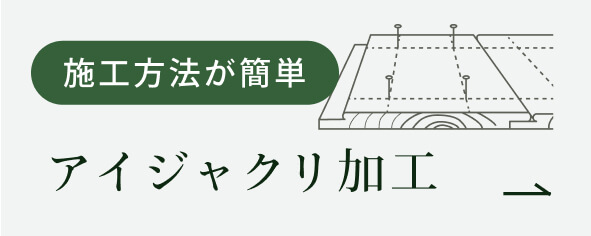 施工方法が簡単。アイジャクリ加工